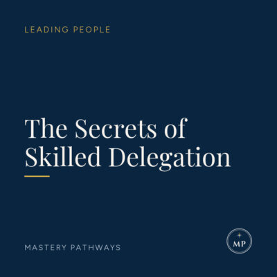 The Secrets of Skilled Delegation - Leading People course, Mastery Pathways